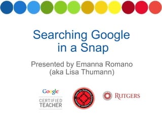 Presented by Emanna Romano (aka Lisa Thumann) Searching Google  in a Snap 