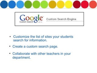 Customize the list of sites your students search for information. Create a custom search page. Collaborate with other teachers in your department. 