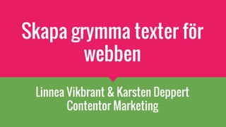 Skapa grymma texter för
webben
Linnea Vikbrant & Karsten Deppert
Contentor Marketing
 