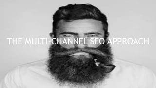 THE MULTI-CHANNEL SEO APPROACH
 