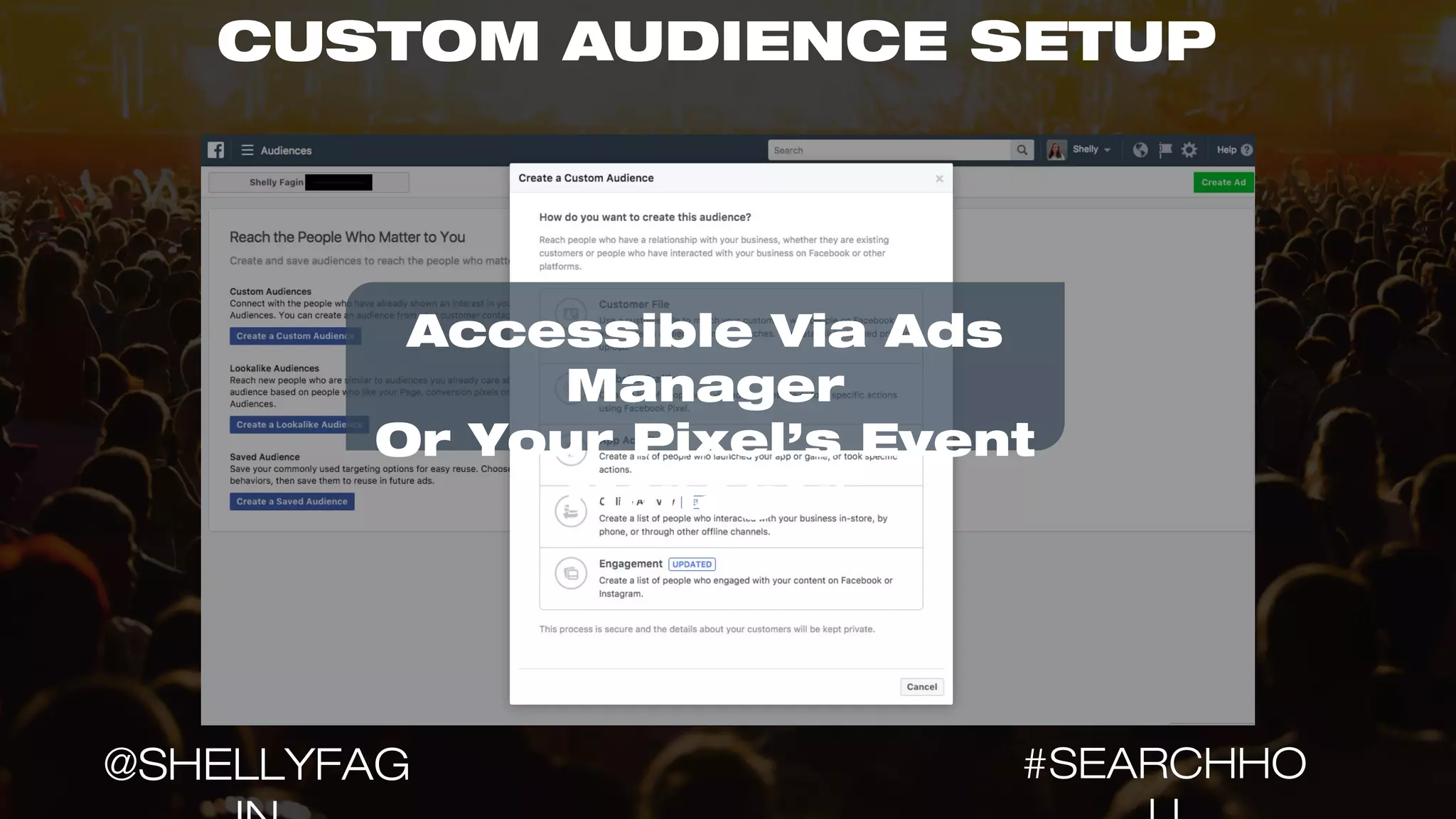 CUSTOM AUDIENCE SETUP
Accessible Via Ads
Manager
Or Your Pixel’s Event
Manager
#SEARCHHO@SHELLYFAG
 