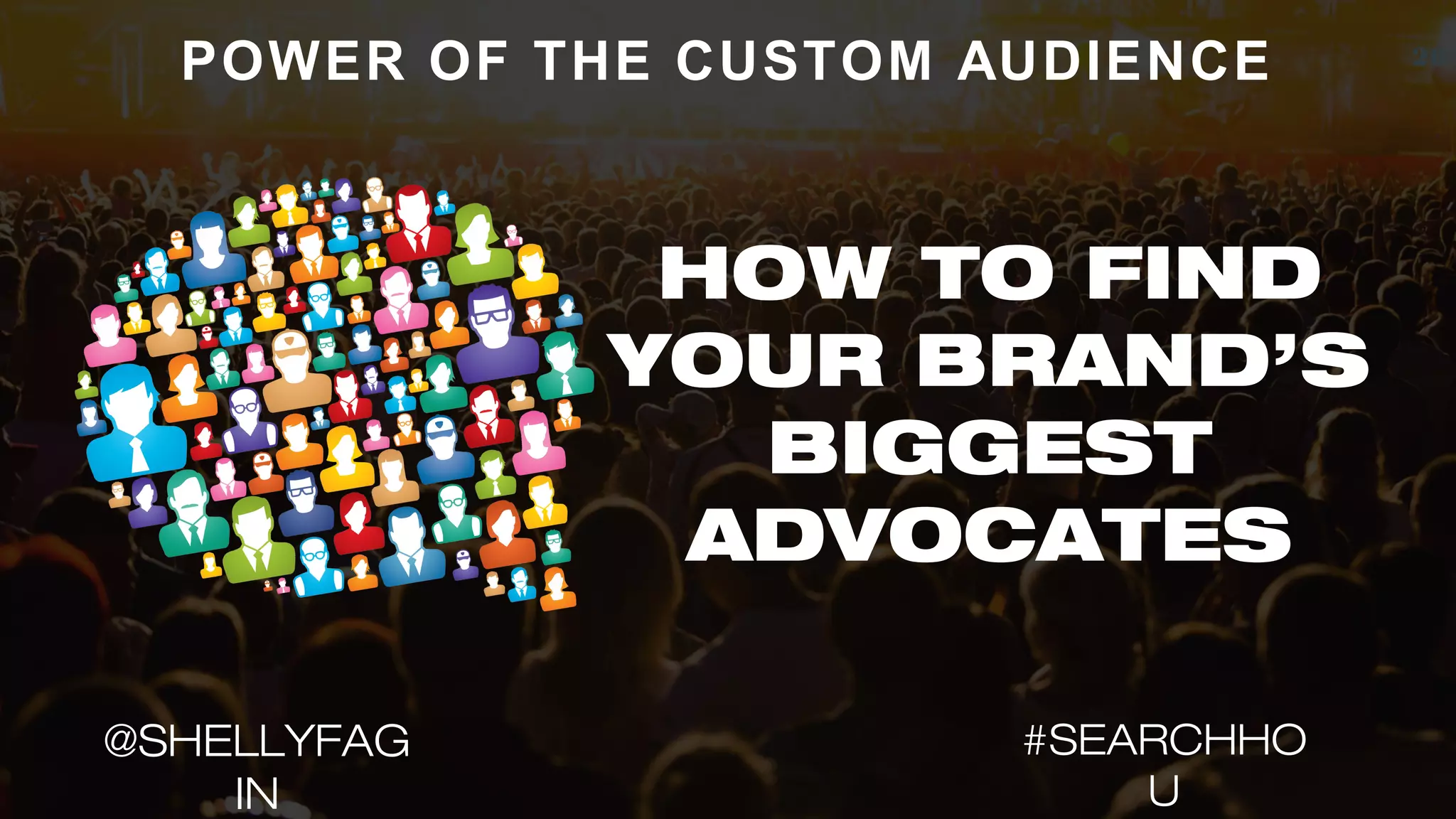 20
POWER OF THE CUSTOM AUDIENCE
HOW TO FIND
YOUR BRAND’S
BIGGEST
ADVOCATES
#SEARCHHO
U
@SHELLYFAG
IN
 
