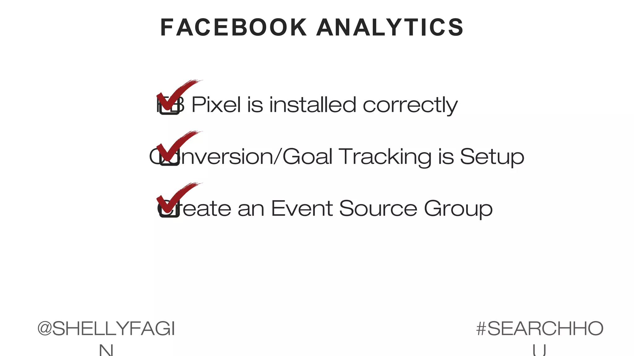 FACEBOOK ANALYTICS
FB Pixel is installed correctly
Conversion/Goal Tracking is Setup
Create an Event Source Group
#SEARCHHO@SHELLYFAGI
 