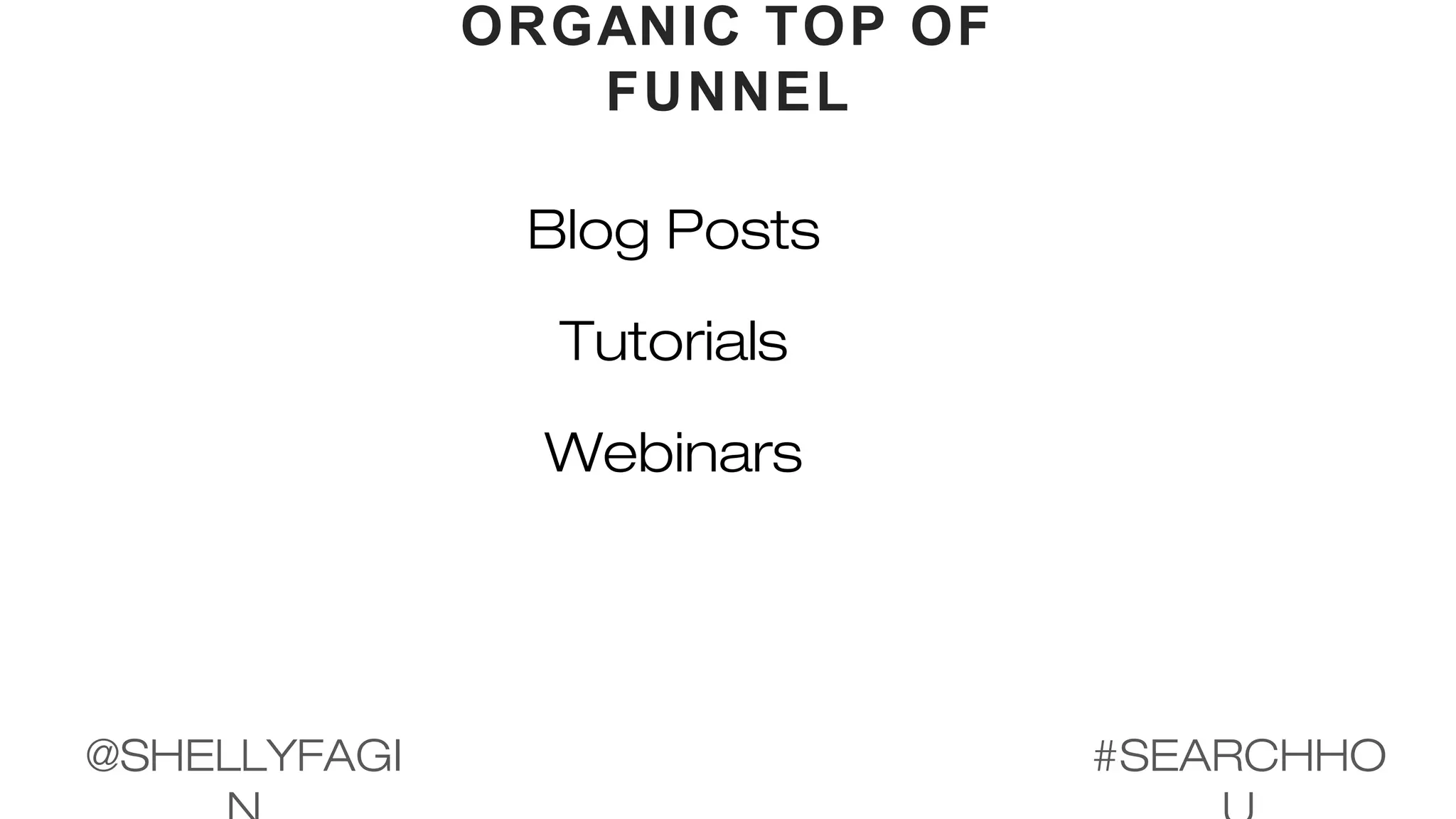 ORGANIC TOP OF
FUNNEL
Blog Posts
Tutorials
Webinars
#SEARCHHO@SHELLYFAGI
 