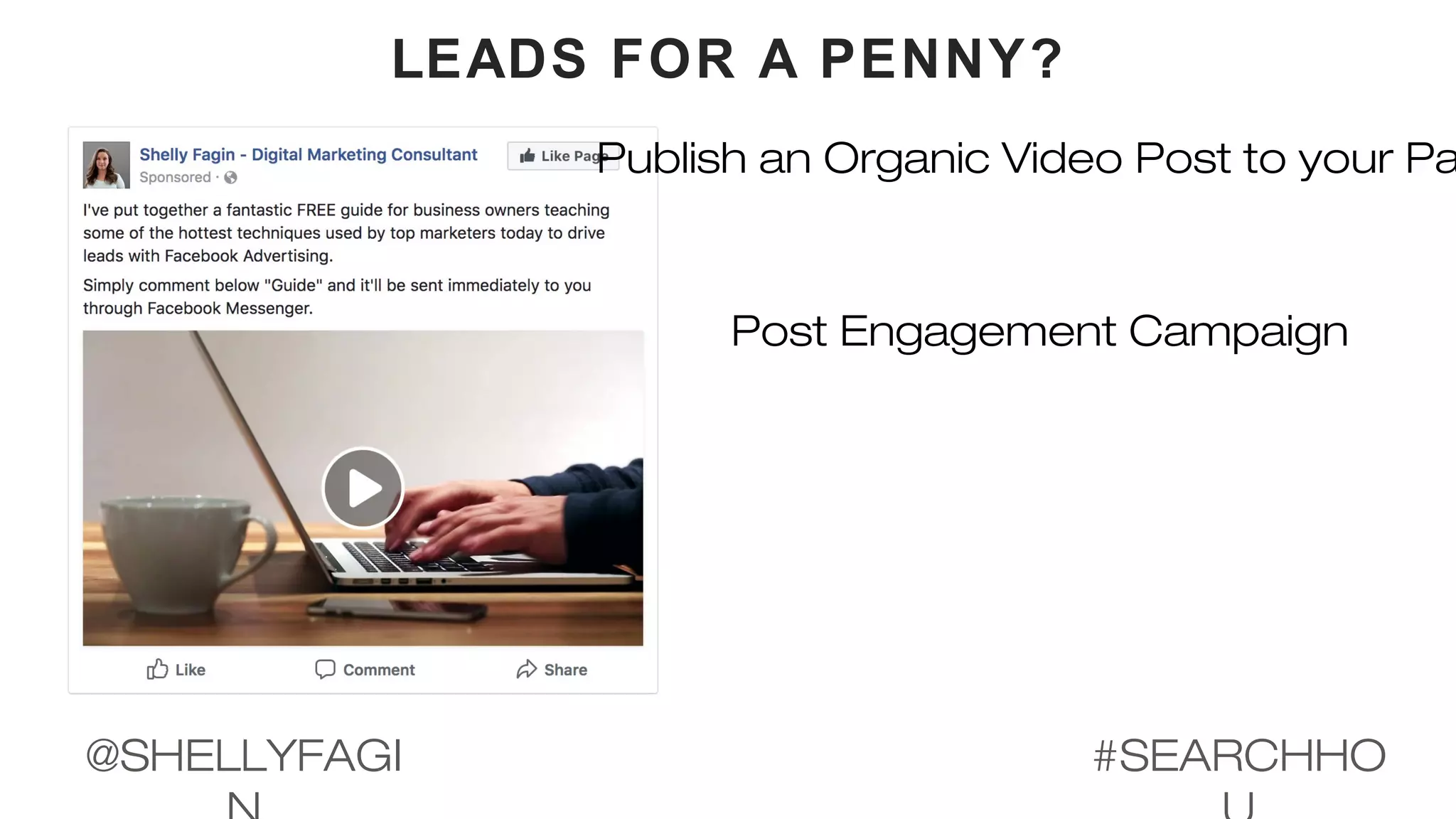 LEADS FOR A PENNY?
Post Engagement Campaign
Publish an Organic Video Post to your Pa
#SEARCHHO@SHELLYFAGI
 