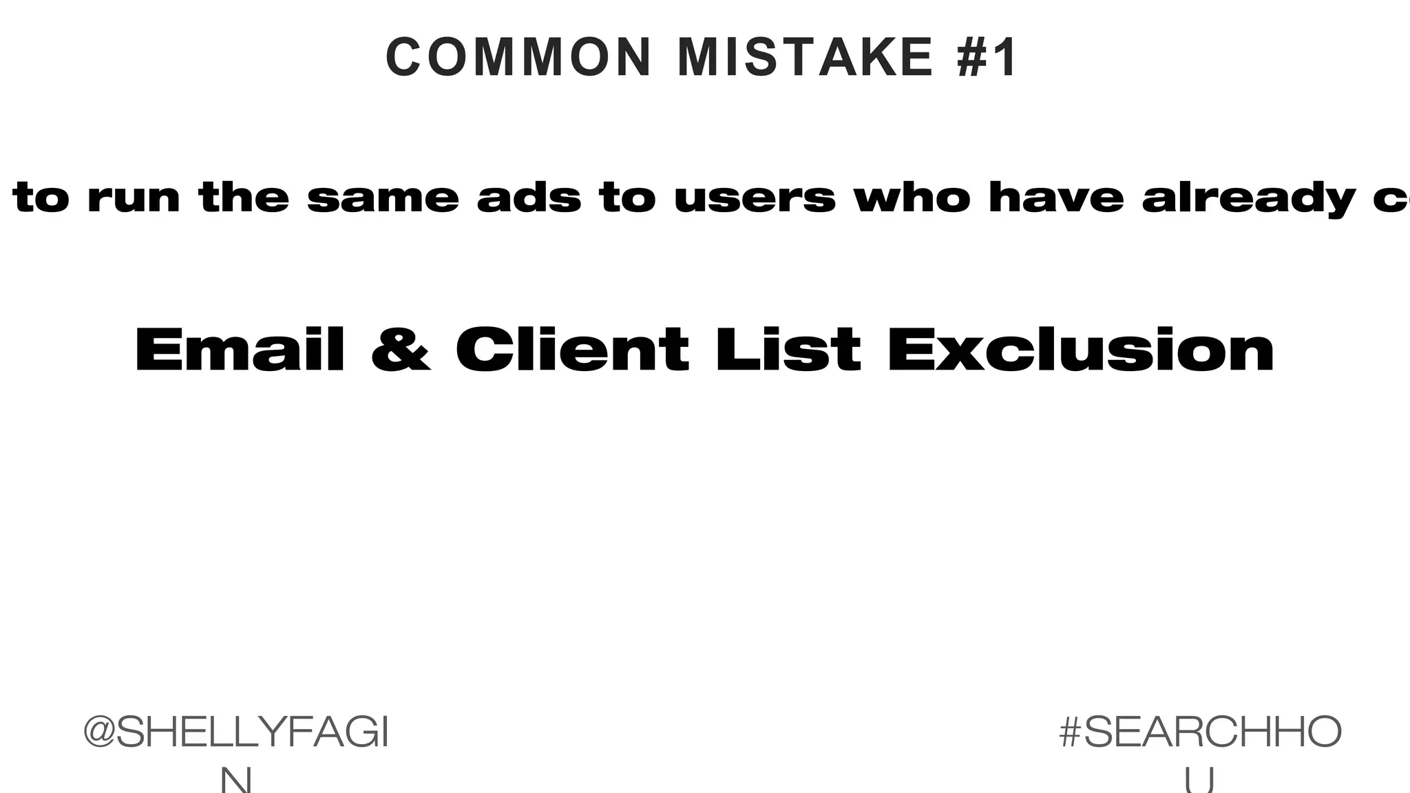 COMMON MISTAKE #1
to run the same ads to users who have already co
Email & Client List Exclusion
#SEARCHHO@SHELLYFAGI
 