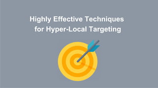 Highly Effective Techniques
for Hyper-Local Targeting
 