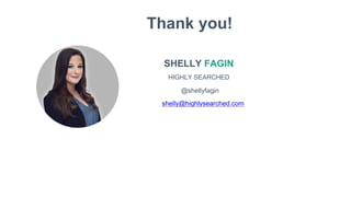 SHELLY FAGIN
HIGHLY SEARCHED
Thank you!
@shellyfagin
shelly@highlysearched.com
 