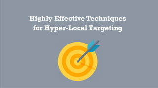 Highly Effective Techniques
for Hyper-Local Targeting
 
