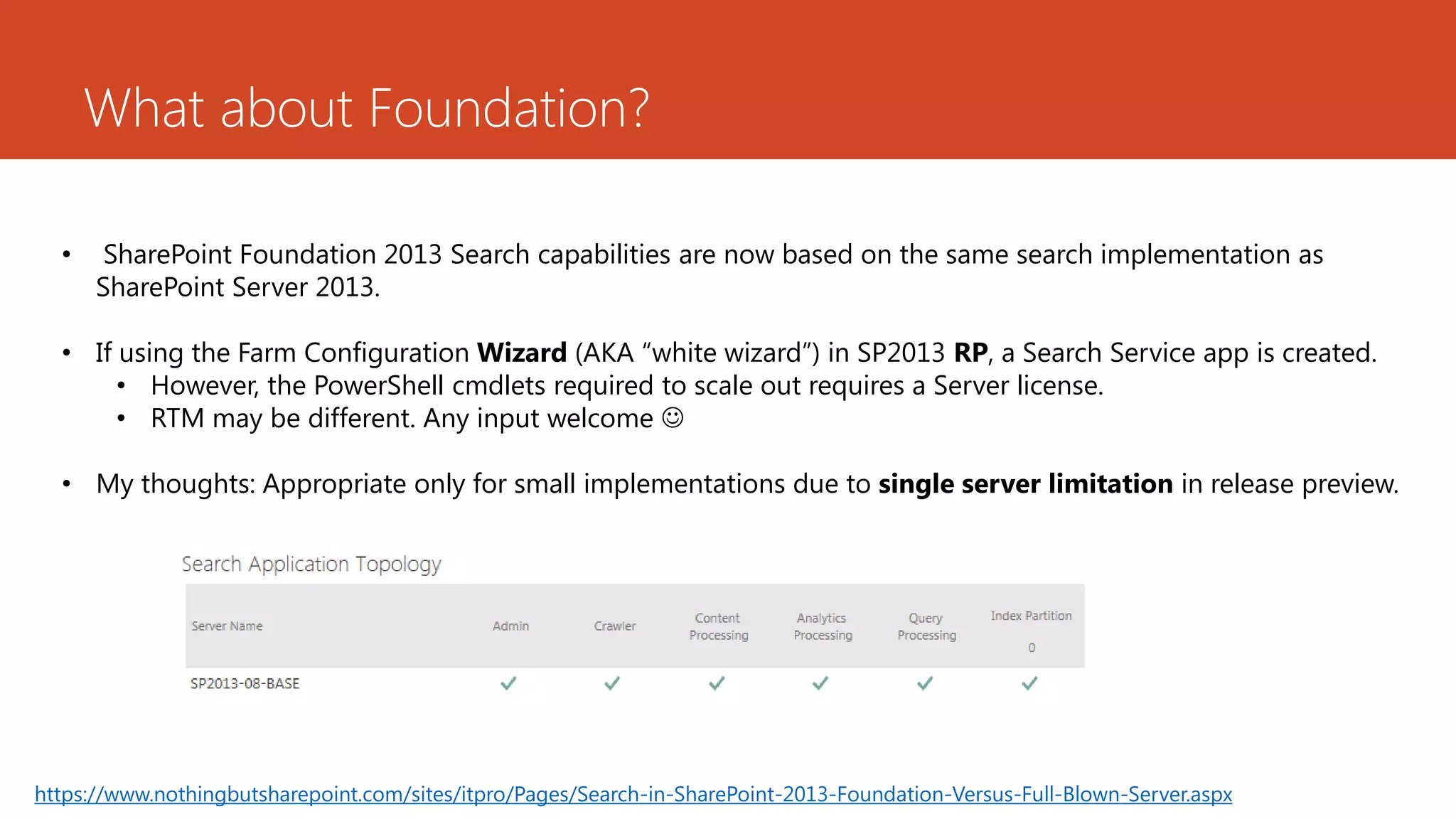 What about Foundation?

  •    SharePoint Foundation 2013 Search capabilities are now based on the same search implementation as
      SharePoint Server 2013.

  • If using the Farm Configuration Wizard (AKA “white wizard”) in SP2013 RP, a Search Service app is created.
       • However, the PowerShell cmdlets required to scale out requires a Server license.
       • RTM may be different. Any input welcome 

  • My thoughts: Appropriate only for small implementations due to single server limitation in release preview.




https://www.nothingbutsharepoint.com/sites/itpro/Pages/Search-in-SharePoint-2013-Foundation-Versus-Full-Blown-Server.aspx
 