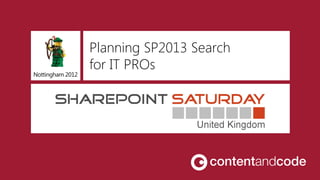 Planning SP2013 Search
                  for IT PROs
Nottingham 2012
 
