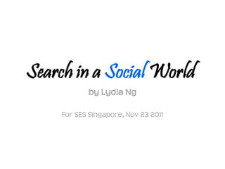 Search in a Social World
            by Lydia Ng

     For SES Singapore, Nov 23 2011
 