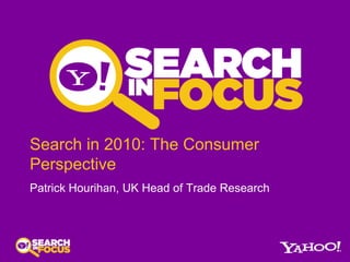 Search in 2010: The Consumer Perspective Patrick Hourihan, UK Head of Trade Research 