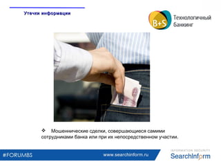 www.searchinform.ru
 Мошеннические сделки, совершающиеся самими
сотрудниками банка или при их непосредственном участии.
Утечки информацииУтечки информации
 