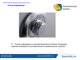 www.searchinform.ru
 Утечка информации о системе безопасности банка. Открывает
широкие возможности для деятельности криминальных структур.
Утечки информацииУтечки информации
 