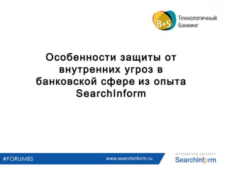 www.searchinform.ru
Особенности защиты от
внутренних угроз в
банковской сфере из опыта
SearchInform
 
