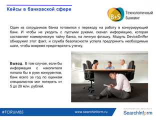 www.searchinform.ru
Вывод. В том случае, если бы
информация с накопителя
попала бы в руки конкурентов,
банк всего за год п...