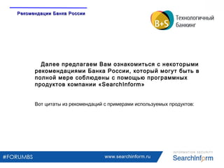 www.searchinform.ru
Далее предлагаем Вам ознакомиться с некоторыми
рекомендациями Банка России, который могут быть в
полной мере соблюдены с помощью программных
продуктов компании «SearchInform»
Вот цитаты из рекомендаций с примерами используемых продуктов:
Рекомендации Банка РоссииРекомендации Банка России
 