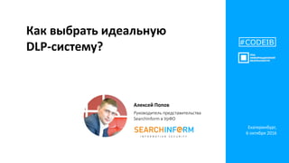 Как выбрать идеальную
DLP-систему?
Алексей Попов
Руководитель представительства
SearchInform в УрФО
#CODEIB
Екатеринбург,
6 октября 2016
 