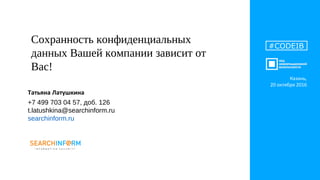 #CODEIB
Сохранность конфиденциальных
данных Вашей компании зависит от
Вас!
Татьяна Латушкина
+7 499 703 04 57, доб. 126
t.latushkina@searchinform.ru
searchinform.ru
Казань,
20 октября 2016
 