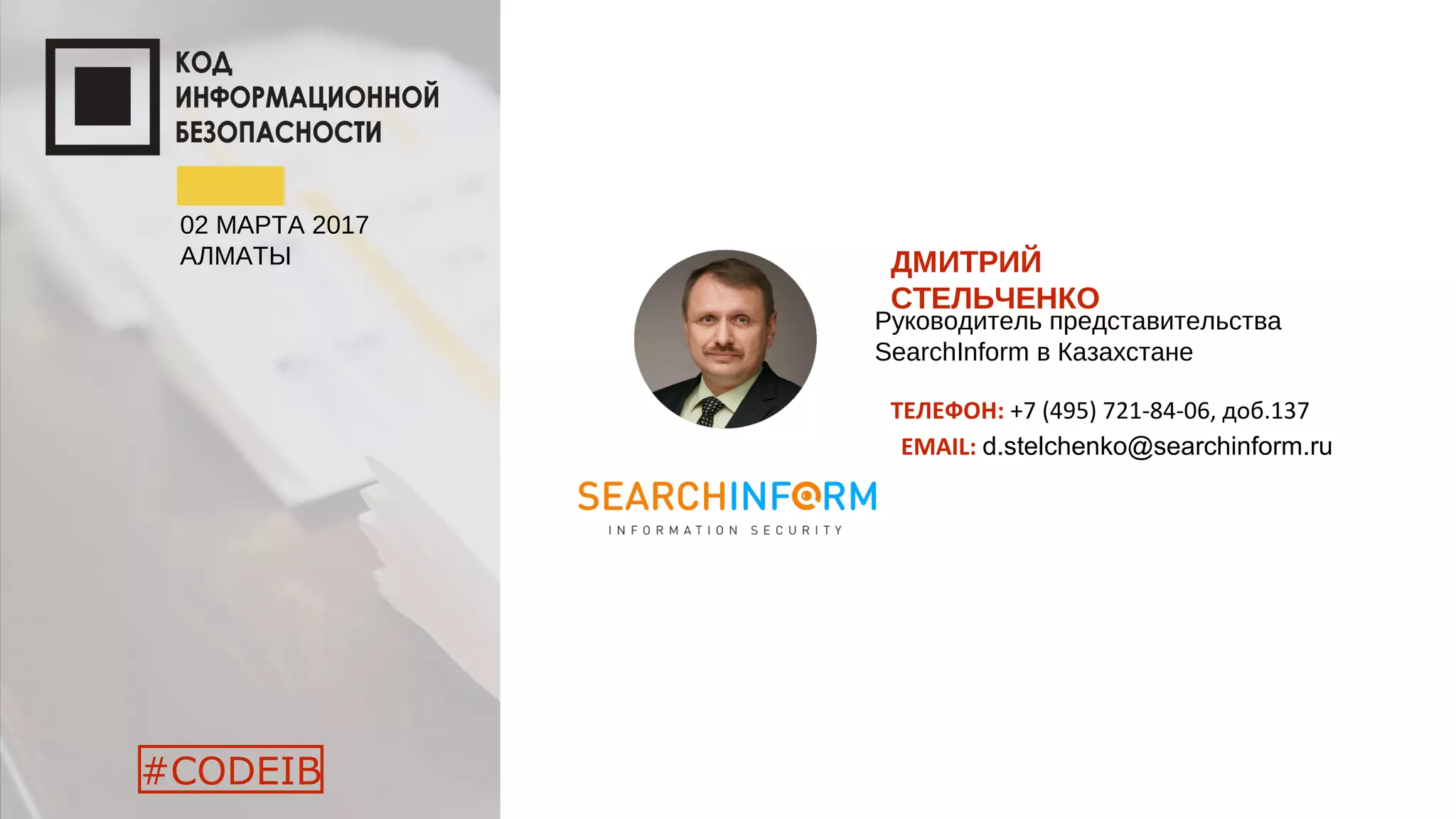 02 МАРТА 2017
АЛМАТЫ
#CODEIB
ДМИТРИЙ
СТЕЛЬЧЕНКО
Руководитель представительства
SearchInform в Казахстане
ТЕЛЕФОН: +7 (495) 721-84-06, доб.137
EMAIL: d.stelchenko@searchinform.ru
 