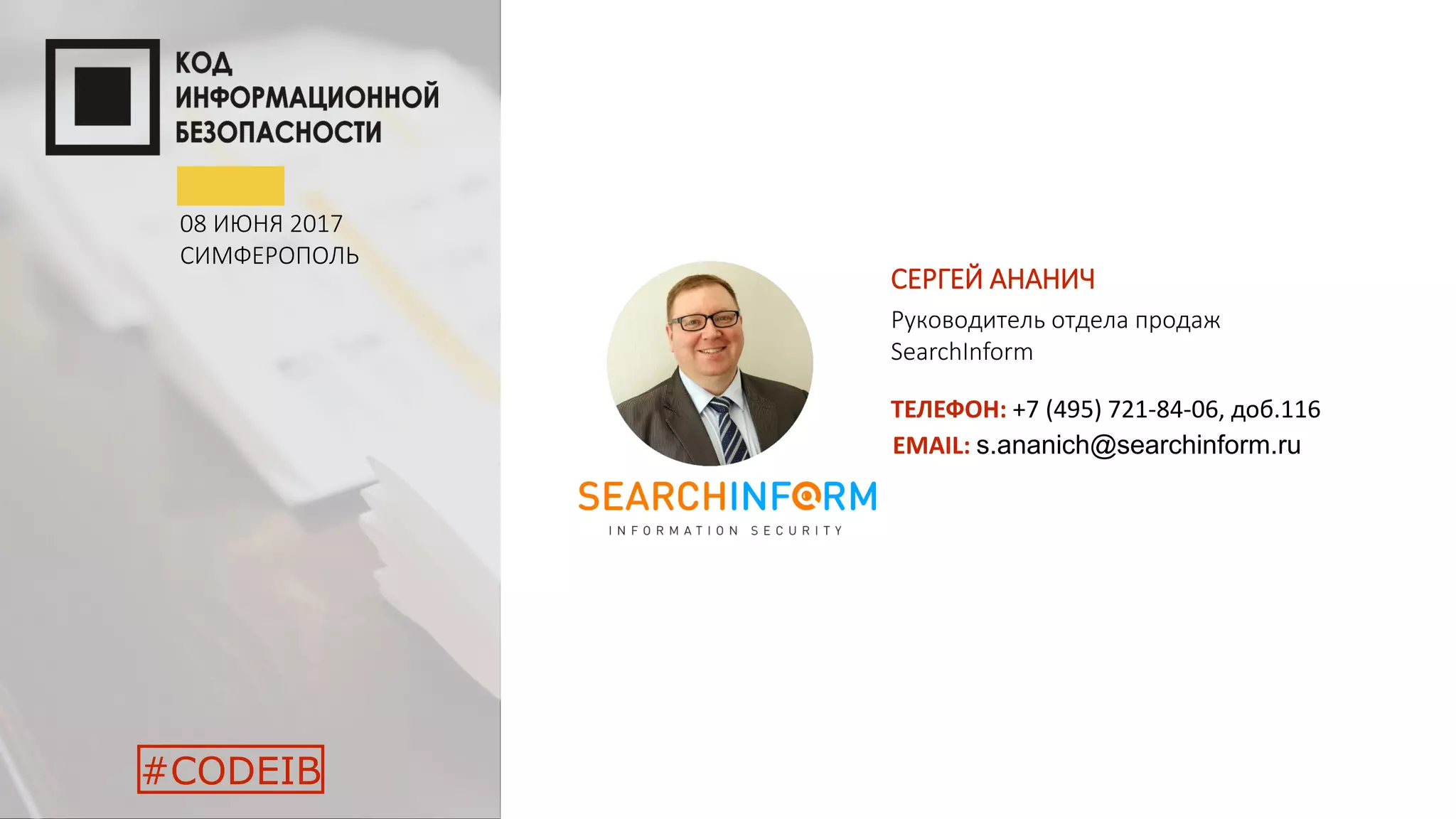 08 ИЮНЯ 2017
СИМФЕРОПОЛЬ
#CODEIB
СЕРГЕЙ АНАНИЧ
Руководитель отдела продаж
SearchInform
ТЕЛЕФОН: +7 (495) 721-84-06, доб.116
EMAIL: s.ananich@searchinform.ru
 