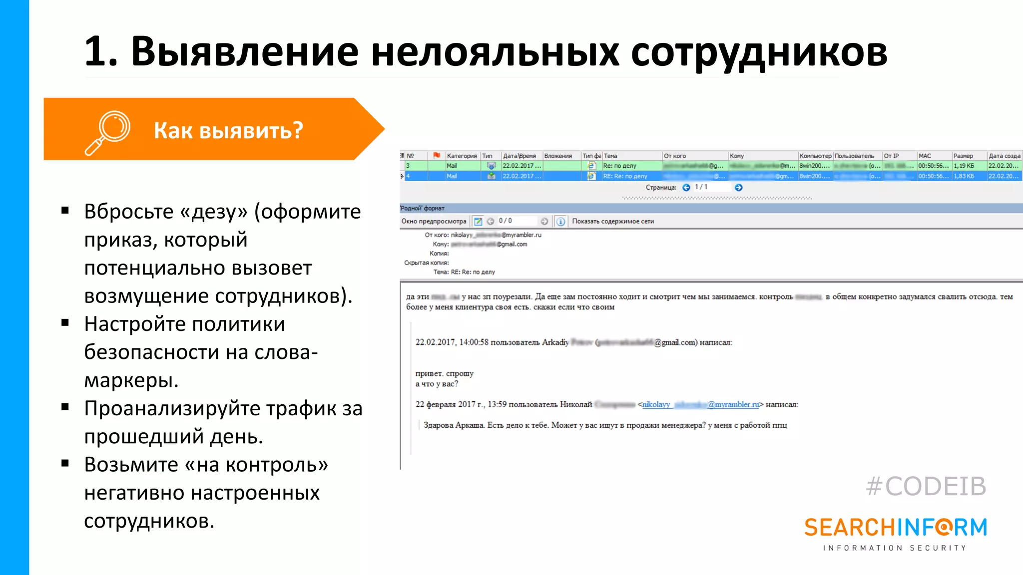 1. Выявление нелояльных сотрудников
▪ Вбросьте «дезу» (оформите
приказ, который
потенциально вызовет
возмущение сотрудников).
▪ Настройте политики
безопасности на слова-
маркеры.
▪ Проанализируйте трафик за
прошедший день.
▪ Возьмите «на контроль»
негативно настроенных
сотрудников.
Как выявить?
#CODEIB
 