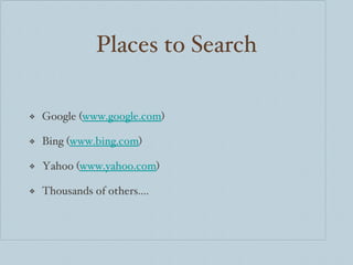Places to Search Google ( www.google.com )  Bing ( www.bing.com ) Yahoo ( www.yahoo.com ) Thousands of others.... 