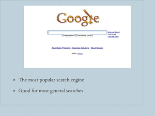 Google The most popular search engine Good for most general searches 