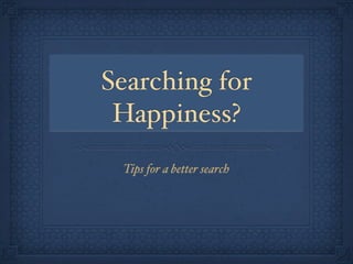 Searching for
 Happiness?
 Tips for a better search
 
