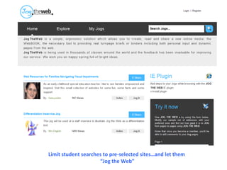 Limit student searches to pre-selected sites…and let them  “Jog the Web” 