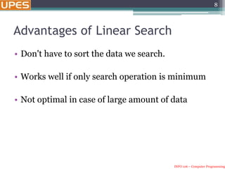 INFO 106 – Computer Programming
Advantages of Linear Search
• Don't have to sort the data we search.
• Works well if only search operation is minimum
• Not optimal in case of large amount of data
8
 
