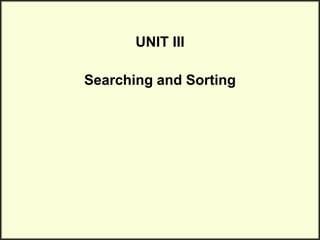 UNIT III
Searching and Sorting
 