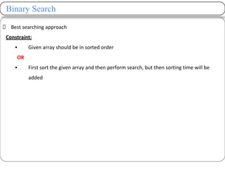 Binary Search
Best searching approach
Constraint:
▪ Given array should be in sorted order
OR
▪ First sort the given array and then perform search, but then sorting time will be
added
 