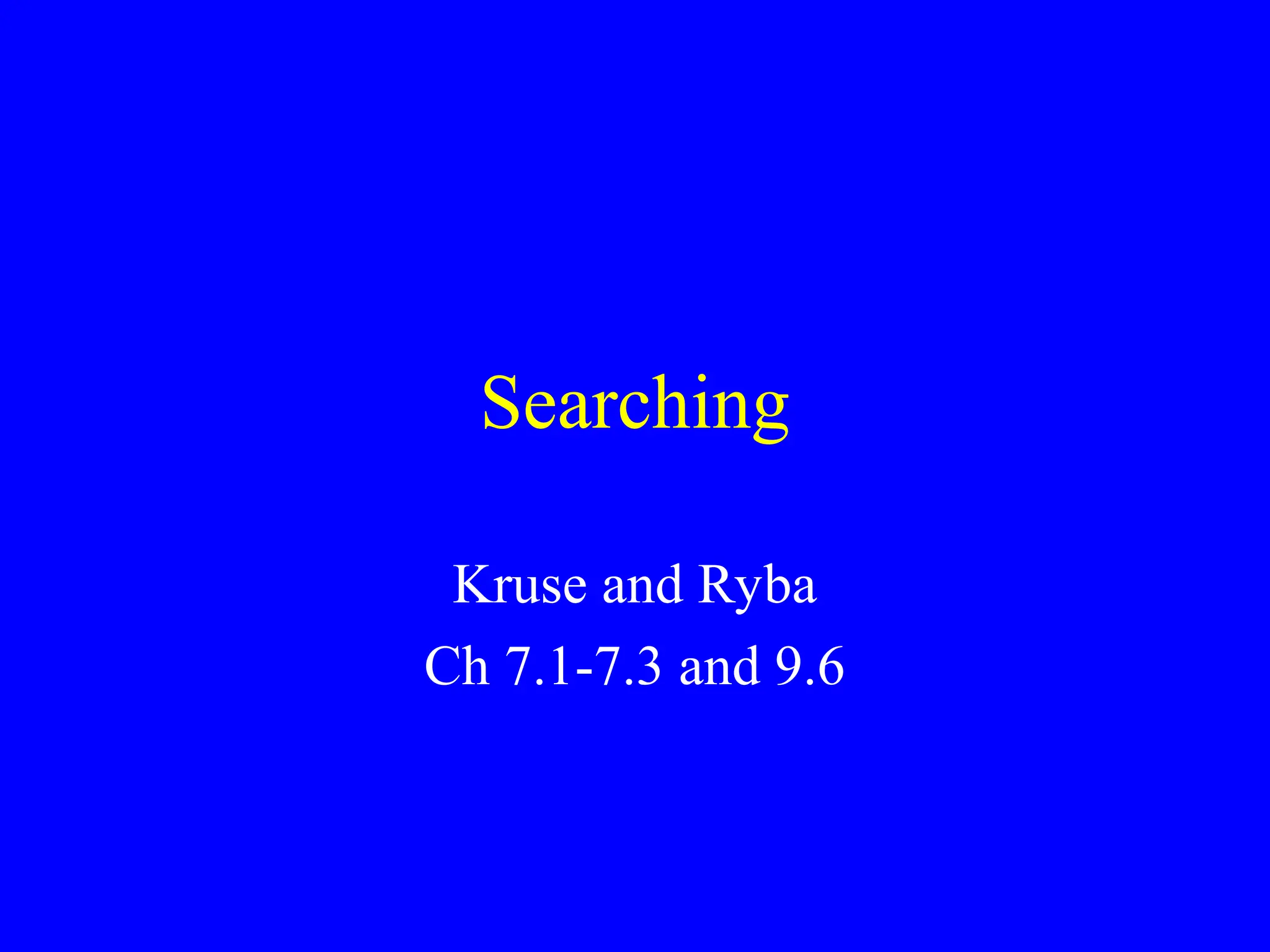 Searching
Kruse and Ryba
Ch 7.1-7.3 and 9.6
 