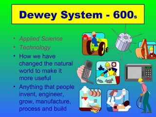 Applied Science  Technology How we have changed the natural world to make it more useful  Anything that people invent, engineer, grow, manufacture, process and build Dewey System - 600 s 
