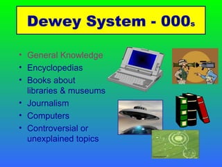 General Knowledge Encyclopedias Books about libraries & museums Journalism Computers Controversial or unexplained topics Dewey System - 000 s 