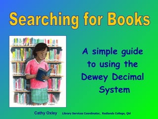 [object Object],[object Object],[object Object],[object Object],Searching for Books Cathy Oxley   Library Services Coordinator,  Redlands College, Qld   