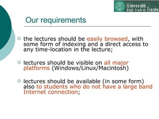 Our requirements <ul><li>the lectures should be  easily browsed , with some form of indexing and a direct access to any ti...