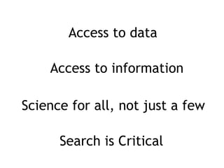 Access to data Access to information Science for all, not just a few Search is Critical 