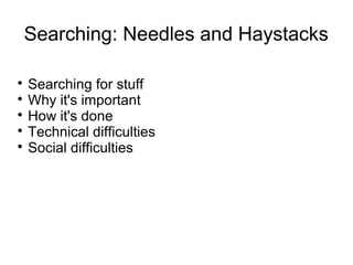 Searching: Needles and Haystacks

Searching for stuff

Why it's important

How it's done

Technical difficulties

Social difficulties
 