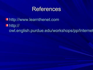 ReferencesReferences
http://www.learnthenet.comhttp://www.learnthenet.com
http://http://
owl.english.purdue.edu/workshops/pp/Internetowl.english.purdue.edu/workshops/pp/Internet
 