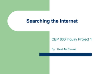 Searching the Internet CEP 806 Inquiry Project 1  By:  Heidi McElmeel 