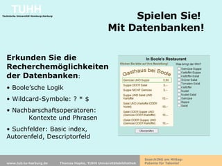Spielen Sie!  Mit Datenbanken! Erkunden Sie die Recherchemöglichkeiten der Datenbanken : Boole’sche Logik Wildcard-Symbole: ? * $ Nachbarschaftsoperatoren:  Kontexte und Phrasen Suchfelder: Basic index, Autorenfeld, Descriptorfeld 