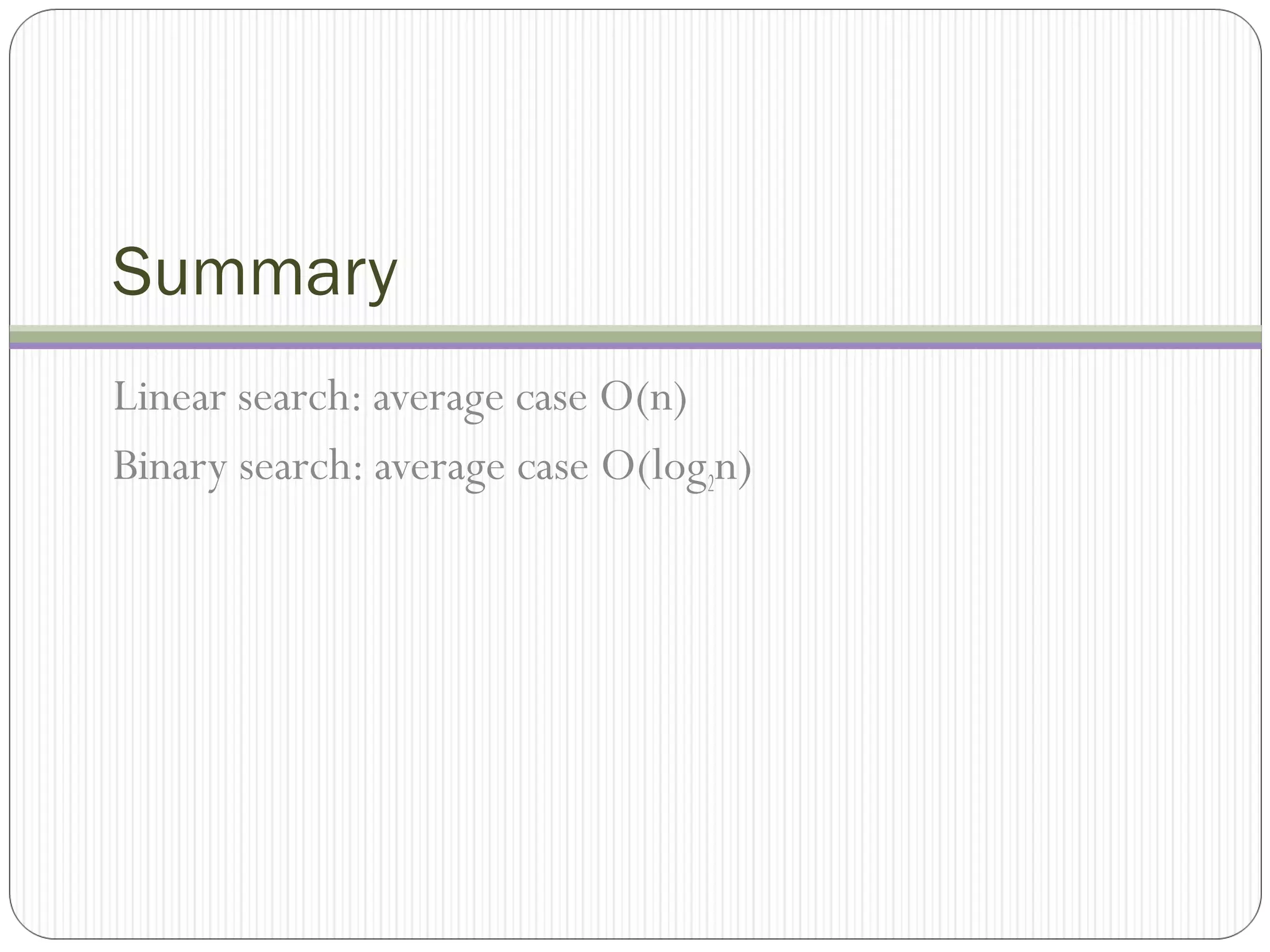 Summary
Linear search: average case O(n)
Binary search: average case O(log2n)
 