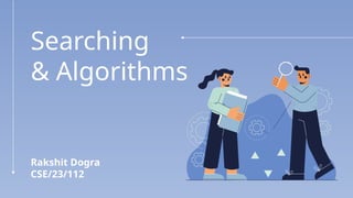 Searching
& Algorithms
Rakshit Dogra
CSE/23/112
 