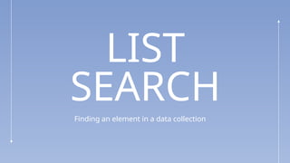 LIST
SEARCH
Finding an element in a data collection
 