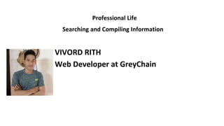 VIVORD RITH
Professional Life
Searching and Compiling Information
Web Developer at GreyChain
 