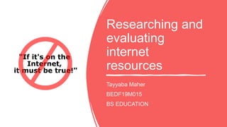 Researching and
evaluating
internet
resources
Tayyaba Maher
BEDF19M015
BS EDUCATION
 