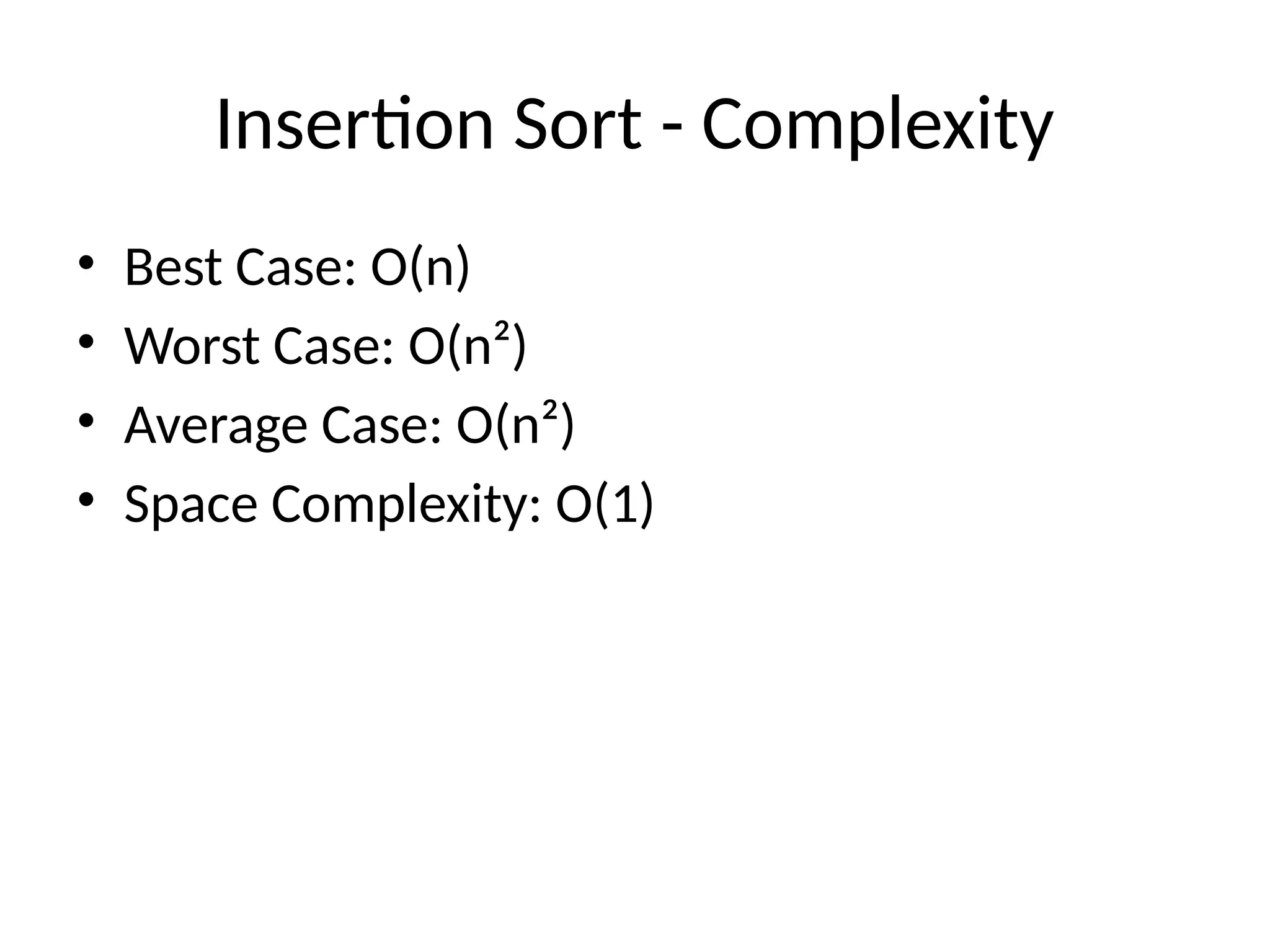Insertion Sort - Complexity
• Best Case: O(n)
• Worst Case: O(n²)
• Average Case: O(n²)
• Space Complexity: O(1)
 